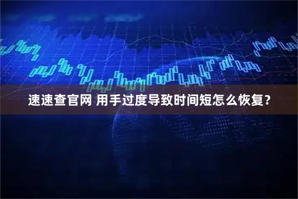 速速查官网 用手过度导致时间短怎么恢复？