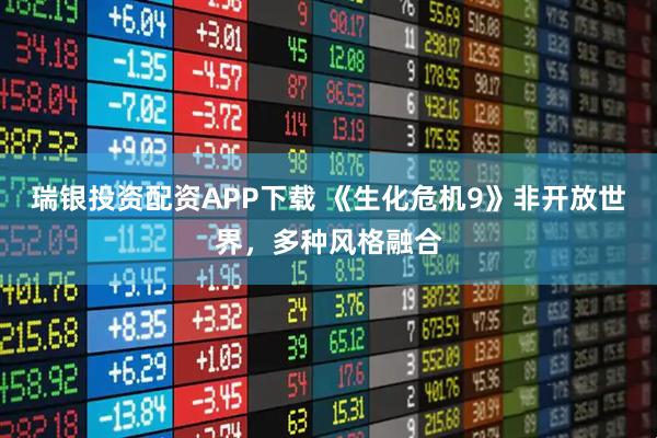 瑞银投资配资APP下载 《生化危机9》非开放世界，多种风格融合