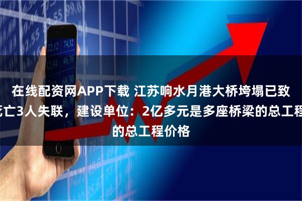 在线配资网APP下载 江苏响水月港大桥垮塌已致2人死亡3人失联，建设单位：2亿多元是多座桥梁的总工程价格