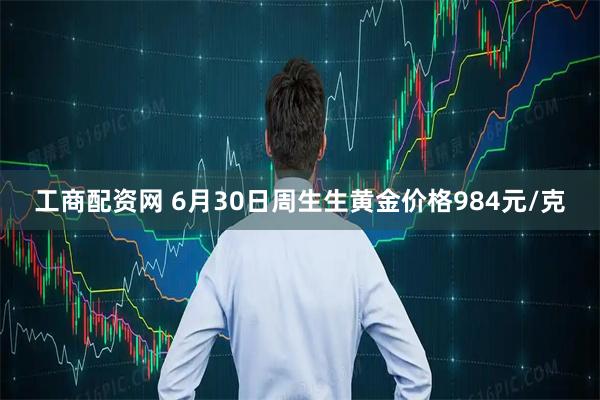 工商配资网 6月30日周生生黄金价格984元/克