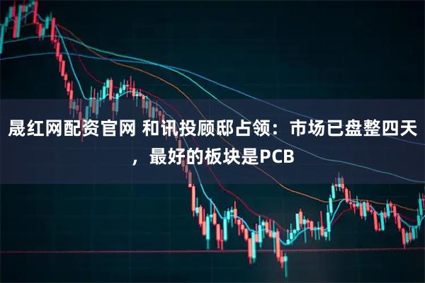 晟红网配资官网 和讯投顾邸占领：市场已盘整四天，最好的板块是PCB