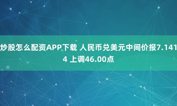 炒股怎么配资APP下载 人民币兑美元中间价报7.1414 上调46.00点