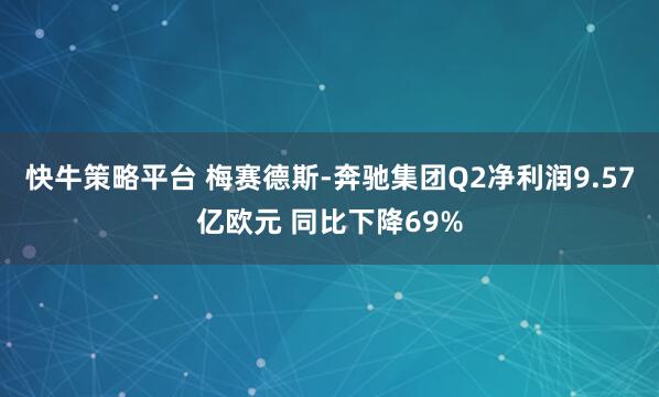 快牛策略平台 梅赛德斯-奔驰集团Q2净利润9.57亿欧元 同比下降69%