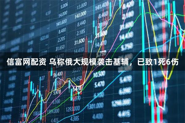 信富网配资 乌称俄大规模袭击基辅，已致1死6伤