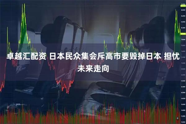 卓越汇配资 日本民众集会斥高市要毁掉日本 担忧未来走向