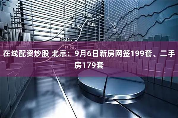 在线配资炒股 北京：9月6日新房网签199套、二手房179套