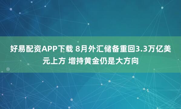 好易配资APP下载 8月外汇储备重回3.3万亿美元上方 增持黄金仍是大方向