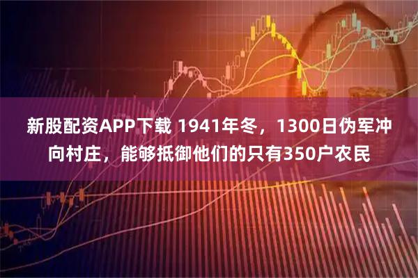 新股配资APP下载 1941年冬，1300日伪军冲向村庄，能够抵御他们的只有350户农民